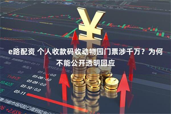 e路配资 个人收款码收动物园门票涉千万？为何不能公开透明回应