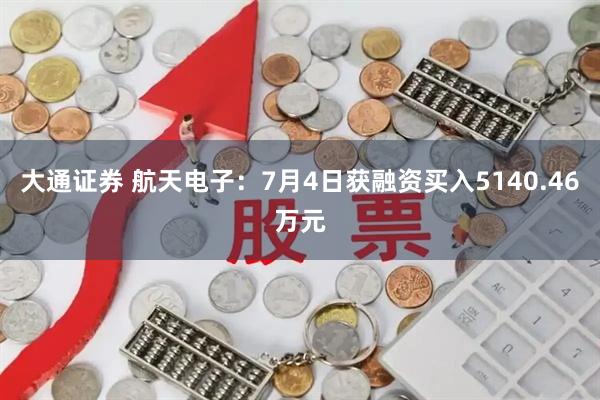 大通证券 航天电子：7月4日获融资买入5140.46万元