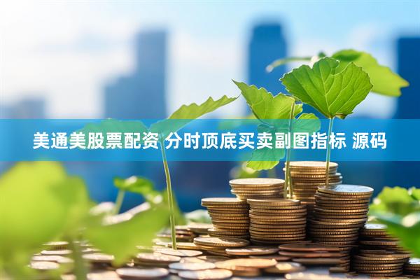 美通美股票配资 分时顶底买卖副图指标 源码