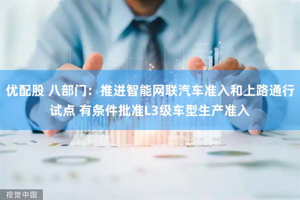 优配股 八部门：推进智能网联汽车准入和上路通行试点 有条件批准L3级车型生产准入