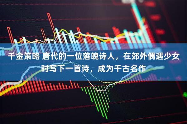 千金策略 唐代的一位落魄诗人，在郊外偶遇少女时写下一首诗，成为千古名作