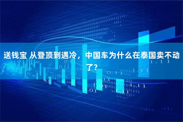 送钱宝 从登顶到遇冷，中国车为什么在泰国卖不动了？